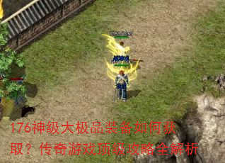 176神级大极品装备如何获取?传奇游戏顶级攻略全解析 176神级大极品装备如何获取?传奇游戏顶级攻略全解析
