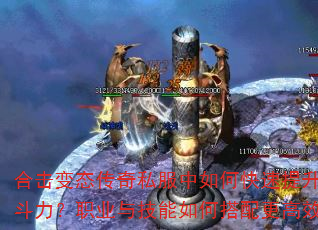 合击变态传奇私服中如何快速提升战斗力?职业与技能如何搭配更高效? 合击变态传奇私服中如何快速提升战斗力?职业与技能如何搭配更高效?