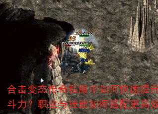 合击变态传奇私服中如何快速提升战斗力?职业与技能如何搭配更高效? 合击变态传奇私服中如何快速提升战斗力?职业与技能如何搭配更高效?