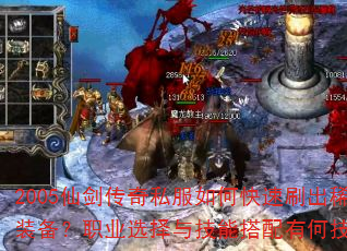 2005仙剑传奇私服如何快速刷出稀有装备?职业选择与技能搭配有何技巧? 2005仙剑传奇私服如何快速刷出稀有装备?职业选择与技能搭配有何技巧?