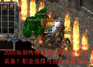 2005仙剑传奇私服如何快速刷出稀有装备?职业选择与技能搭配有何技巧? 2005仙剑传奇私服如何快速刷出稀有装备?职业选择与技能搭配有何技巧?