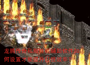龙腾传奇私服挂机辅助软件如何设置才能提升打怪效率? 龙腾传奇私服挂机辅助软件如何设置才能提升打怪效率?