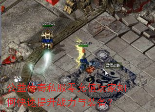 公益传奇私服零充值玩家如何快速提升战力与装备? 公益传奇私服零充值玩家如何快速提升战力与装备?