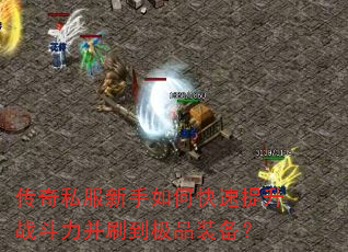 传奇私服新手如何快速提升战斗力并刷到极品装备? 传奇私服新手如何快速提升战斗力并刷到极品装备?