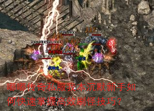 嘟嘟传奇私服我本沉默新手如何快速掌握高效刷怪技巧? 嘟嘟传奇私服我本沉默新手如何快速掌握高效刷怪技巧?