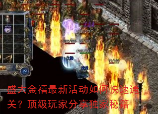 盛大金禧最新活动如何快速通关?顶级玩家分享独家秘籍 盛大金禧最新活动如何快速通关?顶级玩家分享独家秘籍