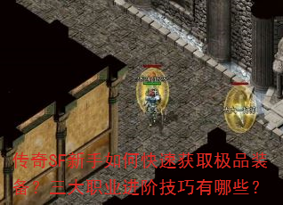 传奇SF新手如何快速获取极品装备?三大职业进阶技巧有哪些? 传奇SF新手如何快速获取极品装备?三大职业进阶技巧有哪些?