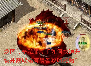 龙图传奇私服新手如何快速升级并获取稀有装备攻略秘籍? 龙图传奇私服新手如何快速升级并获取稀有装备攻略秘籍?