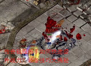 传奇私服新手如何快速提升战力?必备技巧大揭秘 传奇私服新手如何快速提升战力?必备技巧大揭秘