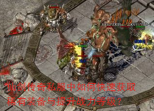 仙剑传奇私服中如何快速获取稀有装备与提升战力等级? 仙剑传奇私服中如何快速获取稀有装备与提升战力等级?