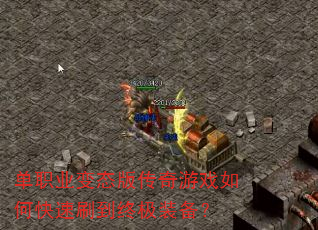 单职业变态版传奇游戏如何快速刷到终极装备? 单职业变态版传奇游戏如何快速刷到终极装备?