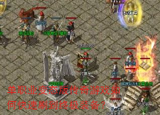 单职业变态版传奇游戏如何快速刷到终极装备? 单职业变态版传奇游戏如何快速刷到终极装备?