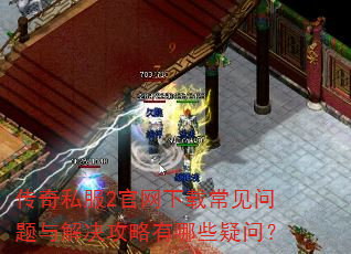 传奇私服2官网下载常见问题与解决攻略有哪些疑问? 传奇私服2官网下载常见问题与解决攻略有哪些疑问?