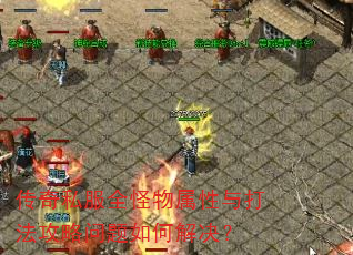 传奇私服全怪物属性与打法攻略问题如何解决? 传奇私服全怪物属性与打法攻略问题如何解决?