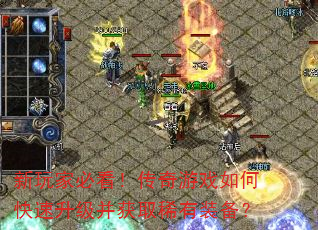 新玩家必看!传奇游戏如何快速升级并获取稀有装备? 新玩家必看!传奇游戏如何快速升级并获取稀有装备?