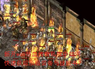 新开wow热血传奇私服中如何快速获取顶级装备与技能书? 新开wow热血传奇私服中如何快速获取顶级装备与技能书?
