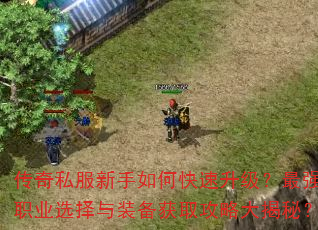 传奇私服新手如何快速升级?最强职业选择与装备获取攻略大揭秘? 传奇私服新手如何快速升级?最强职业选择与装备获取攻略大揭秘?