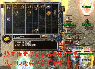 热血传奇私服新手如何快速获取顶级装备并提升战力? 热血传奇私服新手如何快速获取顶级装备并提升战力?