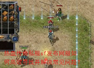 热血传奇私服sf发布网服如何高效寻找并解决常见问题? 热血传奇私服sf发布网服如何高效寻找并解决常见问题?