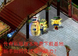 传奇私服版本免费下载基地新手如何快速提升战力? 传奇私服版本免费下载基地新手如何快速提升战力?