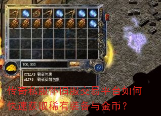 传奇私服怀旧服交易平台如何快速获取稀有装备与金币? 传奇私服怀旧服交易平台如何快速获取稀有装备与金币?