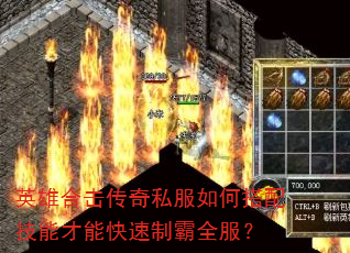 英雄合击传奇私服如何搭配技能才能快速制霸全服? 英雄合击传奇私服如何搭配技能才能快速制霸全服?