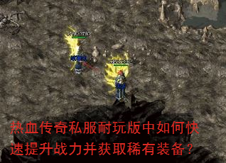 热血传奇私服耐玩版中如何快速提升战力并获取稀有装备? 热血传奇私服耐玩版中如何快速提升战力并获取稀有装备?