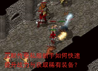 沉默传奇私服新手如何快速提升战力与获取稀有装备? 沉默传奇私服新手如何快速提升战力与获取稀有装备?