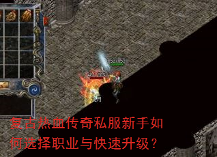 复古热血传奇私服新手如何选择职业与快速升级? 复古热血传奇私服新手如何选择职业与快速升级?