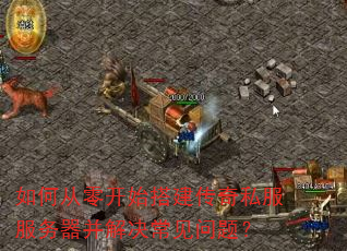 如何从零开始搭建传奇私服服务器并解决常见问题? 如何从零开始搭建传奇私服服务器并解决常见问题?