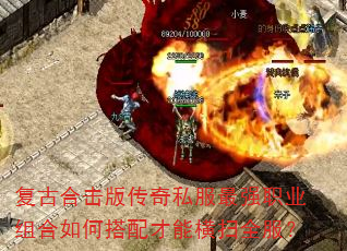 复古合击版传奇私服最强职业组合如何搭配才能横扫全服? 复古合击版传奇私服最强职业组合如何搭配才能横扫全服?