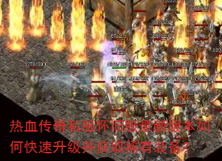 热血传奇私服怀旧服最新版本如何快速升级并获取稀有装备? 热血传奇私服怀旧服最新版本如何快速升级并获取稀有装备?