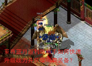 至尊蓝月返利版新手如何快速升级战力并获取稀有装备? 至尊蓝月返利版新手如何快速升级战力并获取稀有装备?