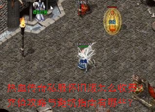 热血传奇私服怀旧版怎么收费?充值攻略与避坑指南有哪些? 热血传奇私服怀旧版怎么收费?充值攻略与避坑指南有哪些?