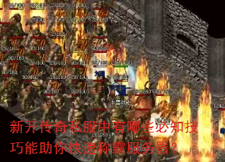 新开传奇私服中有哪些必知技巧能助你快速称霸服务器? 新开传奇私服中有哪些必知技巧能助你快速称霸服务器?