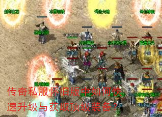 传奇私服怀旧版中如何快速升级与获取顶级装备? 传奇私服怀旧版中如何快速升级与获取顶级装备?
