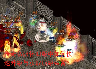 传奇私服怀旧版中如何快速升级与获取顶级装备? 传奇私服怀旧版中如何快速升级与获取顶级装备?