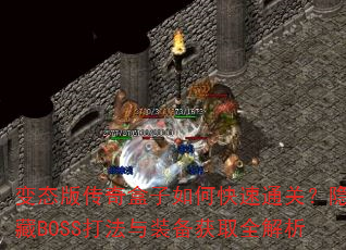 变态版传奇盒子如何快速通关?隐藏BOSS打法与装备获取全解析 变态版传奇盒子如何快速通关?隐藏BOSS打法与装备获取全解析