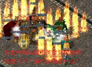 合击传奇私服中英雄背包如何快速打开?操作步骤是什么? 合击传奇私服中英雄背包如何快速打开?操作步骤是什么?