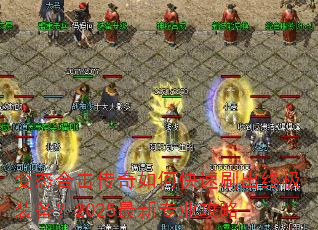 变态合击传奇如何快速刷出终极装备?2025最新专业攻略 变态合击传奇如何快速刷出终极装备?2025最新专业攻略