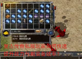 复古传奇私服玩家如何快速提升战力与刷装备效率? 复古传奇私服玩家如何快速提升战力与刷装备效率?