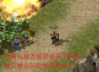 传奇私服万能登录器下载步骤及常见问题如何解决? 传奇私服万能登录器下载步骤及常见问题如何解决?