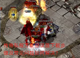 传奇私服万能登录器下载步骤及常见问题如何解决? 传奇私服万能登录器下载步骤及常见问题如何解决?