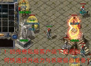1.85传奇私服客户端下载后如何快速提升战力与获取极品装备? 1.85传奇私服客户端下载后如何快速提升战力与获取极品装备?