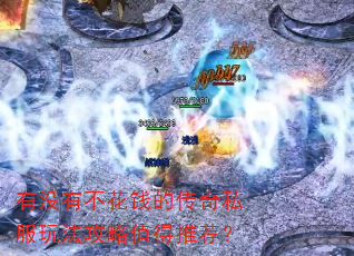 有没有不花钱的传奇私服玩法攻略值得推荐? 有没有不花钱的传奇私服玩法攻略值得推荐?