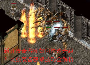 新开传奇游戏如何快速升级?最强装备获取技巧全解析 新开传奇游戏如何快速升级?最强装备获取技巧全解析