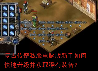 复古传奇私服电脑版新手如何快速升级并获取稀有装备? 复古传奇私服电脑版新手如何快速升级并获取稀有装备?