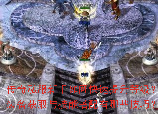 传奇私服新手如何快速提升等级?装备获取与技能搭配有哪些技巧? 传奇私服新手如何快速提升等级?装备获取与技能搭配有哪些技巧?