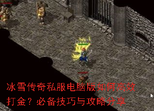 冰雪传奇私服电脑版如何高效打金?必备技巧与攻略分享 冰雪传奇私服电脑版如何高效打金?必备技巧与攻略分享