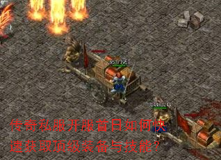 传奇私服开服首日如何快速获取顶级装备与技能? 传奇私服开服首日如何快速获取顶级装备与技能?